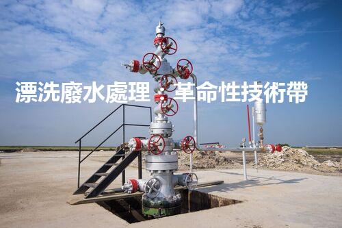 漂洗廢水處理：革命性技術帶來綠色未來？
